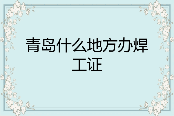 青岛什么地方办焊工证