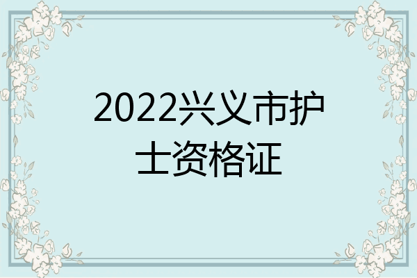 2022兴义市护士资格证