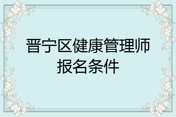 晋宁区健康管理师报名条件