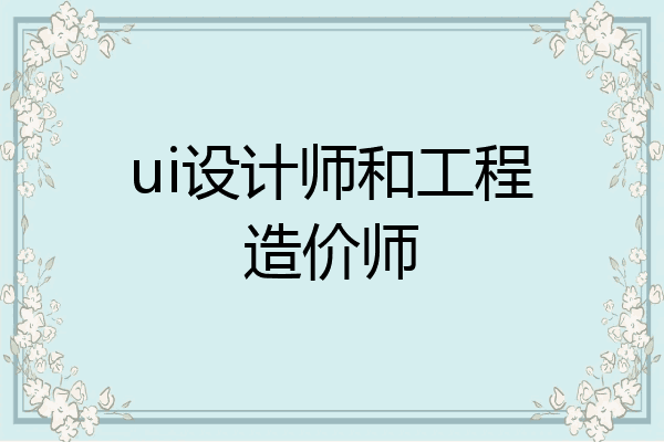ui设计师和工程造价师