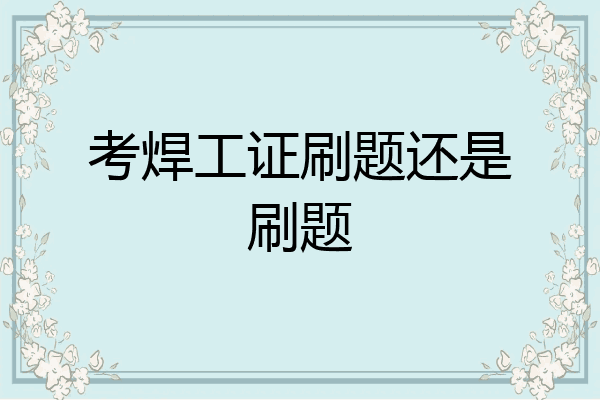 考焊工证刷题还是刷题