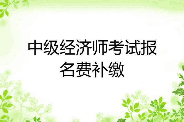 中级经济师考试报名费补缴