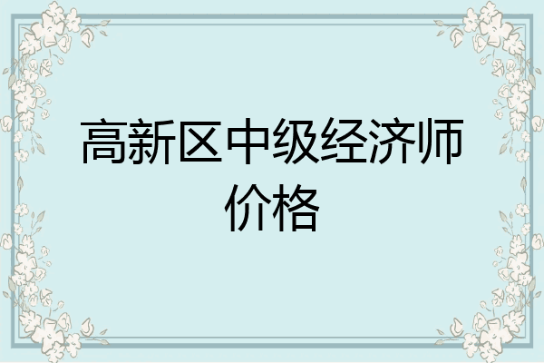 高新区中级经济师价格