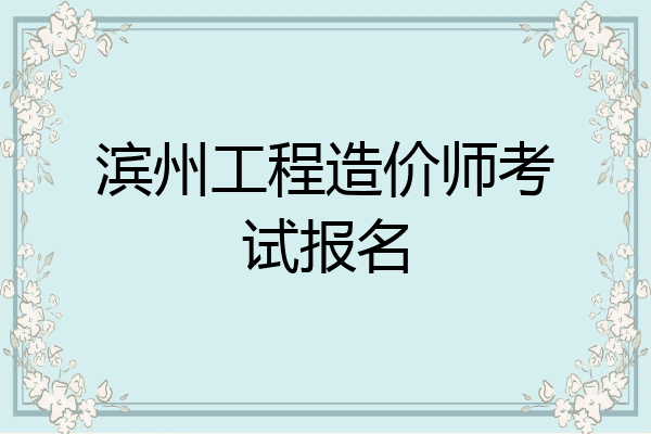 滨州工程造价师考试报名