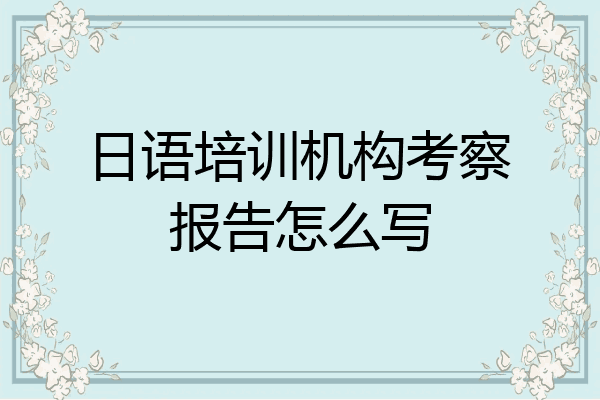 日语培训机构考察报告怎么写
