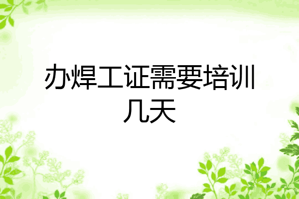 办焊工证需要培训几天