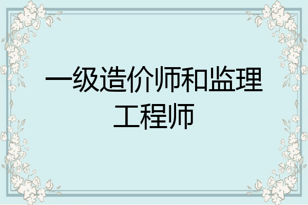 一级造价师和监理工程师
