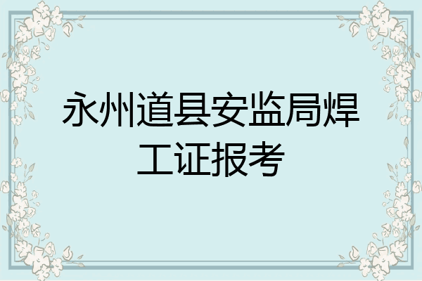 永州道县安监局焊工证报考