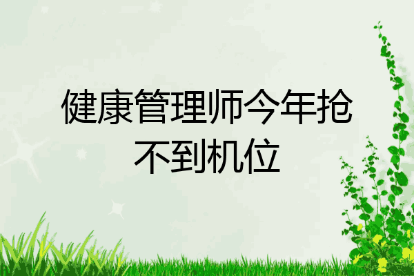 健康管理师今年抢不到机位