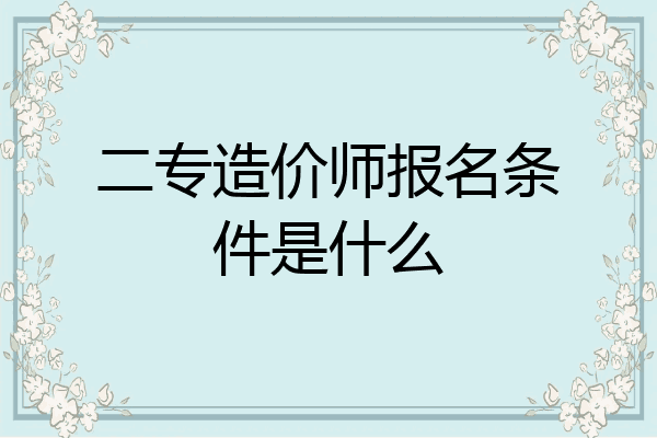 二专造价师报名条件是什么