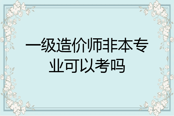 一级造价师非本专业可以考吗