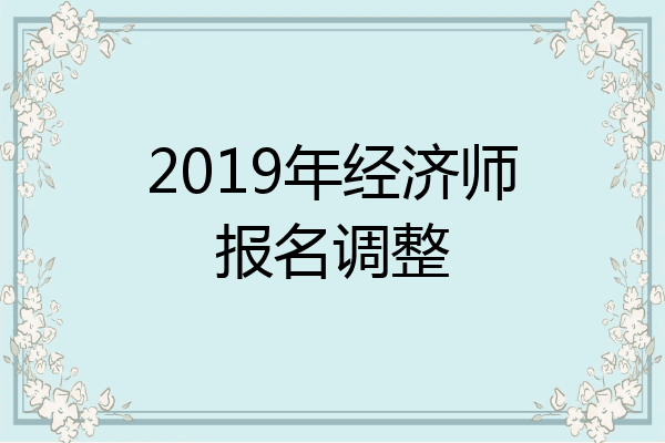 2019年经济师报名调整