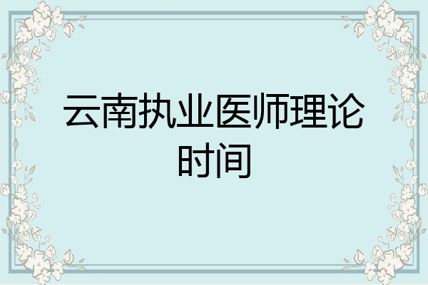 云南执业医师理论时间