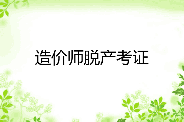 造价师脱产考证