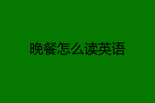 晚餐怎么读英语