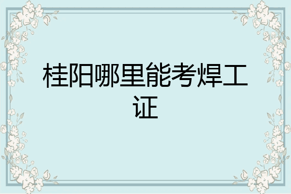 桂阳哪里能考焊工证