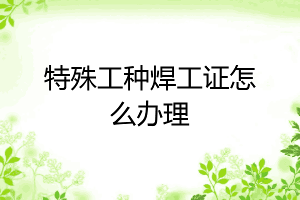 特殊工种焊工证怎么办理