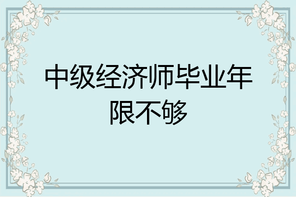 中级经济师毕业年限不够