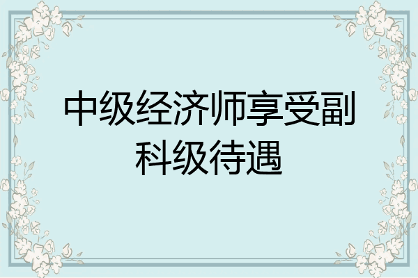 中级经济师享受副科级待遇