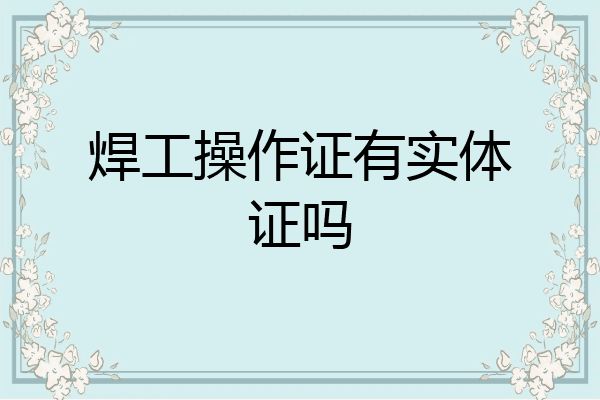 焊工操作证有实体证吗