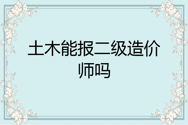 土木能报二级造价师吗