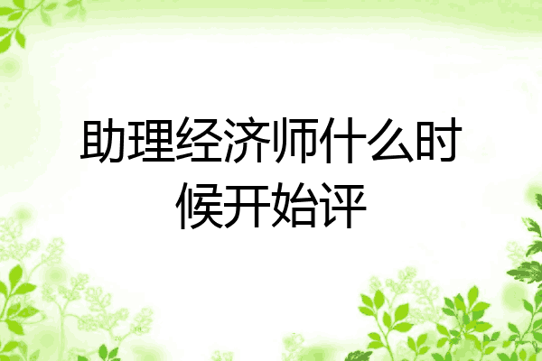 助理经济师什么时候开始评