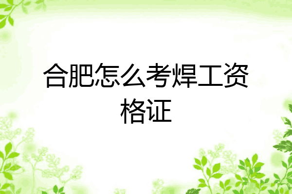 合肥怎么考焊工资格证