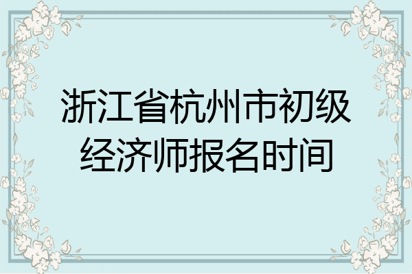 浙江省杭州市初级经济师报名时间