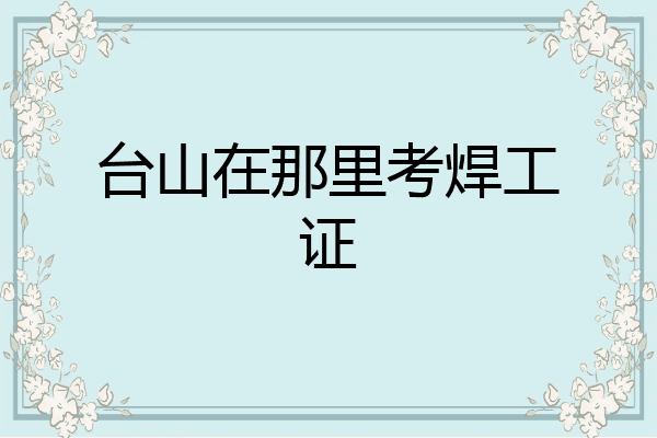 台山在那里考焊工证