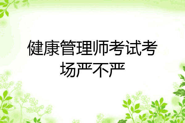 健康管理师考试考场严不严