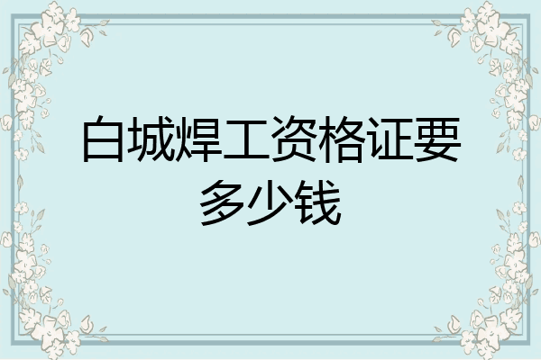 白城焊工资格证要多少钱