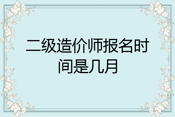 二级造价师报名时间是几月