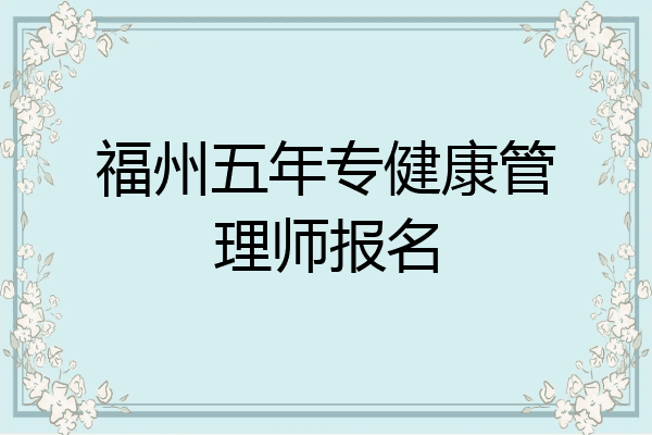 福州五年专健康管理师报名