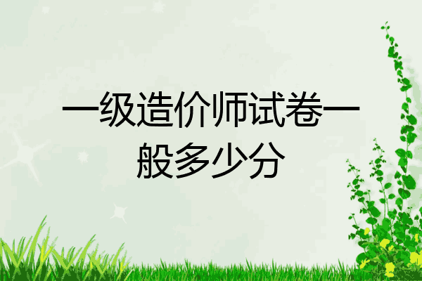 一级造价师试卷一般多少分