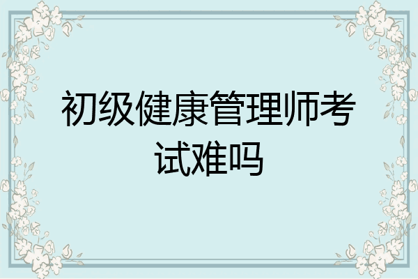 初级健康管理师考试难吗