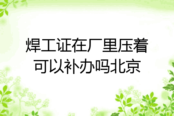 焊工证在厂里压着可以补办吗北京