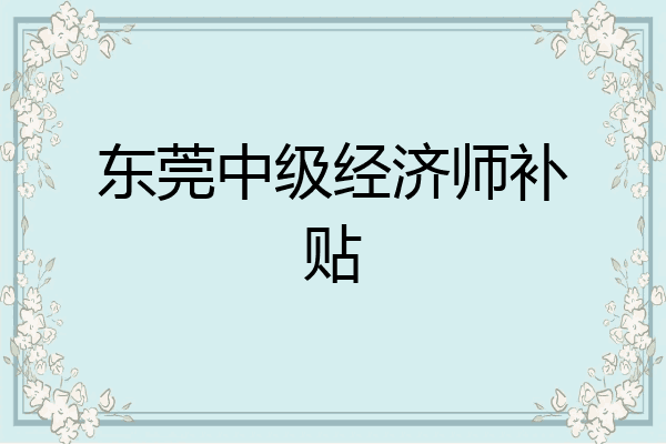 东莞中级经济师补贴