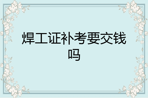 焊工证补考要交钱吗