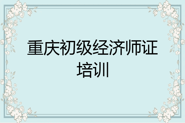 重庆初级经济师证培训
