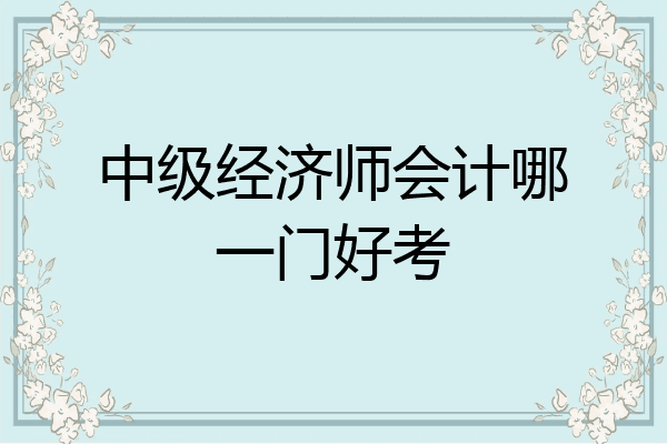 中级经济师会计哪一门好考