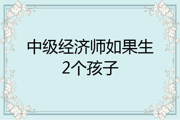 中级经济师如果生2个孩子