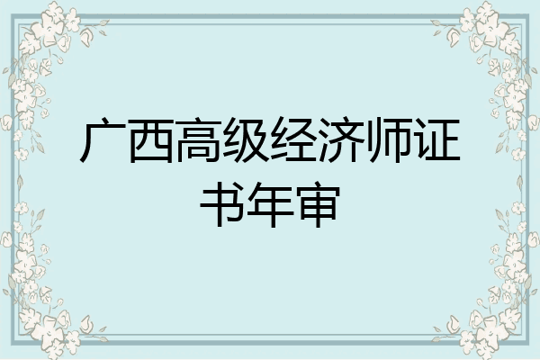 广西高级经济师证书年审