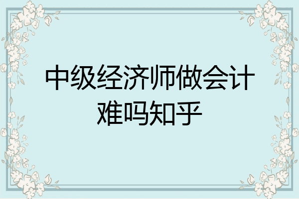 中级经济师做会计难吗知乎