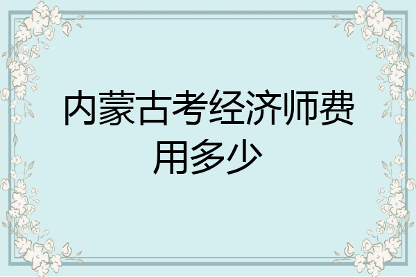 内蒙古考经济师费用多少