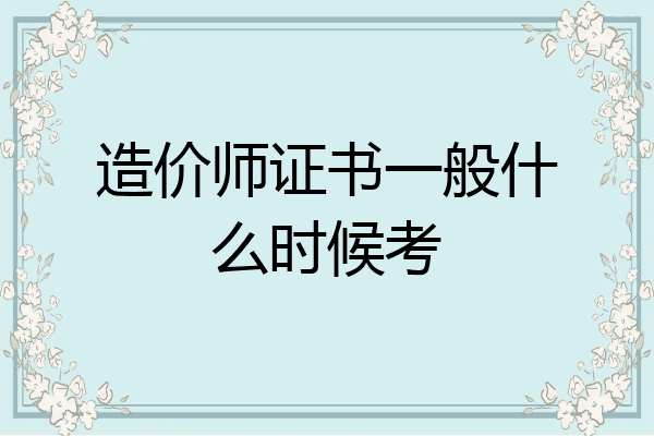 造价师证书一般什么时候考