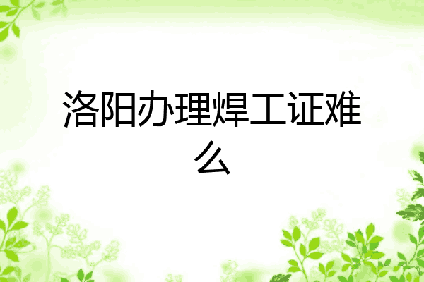 洛阳办理焊工证难么