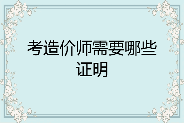 考造价师需要哪些证明