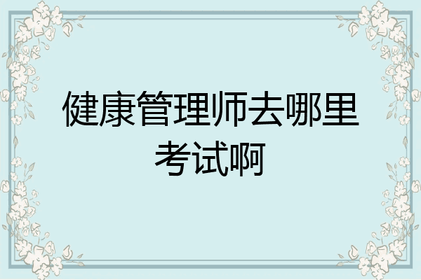 健康管理师去哪里考试啊