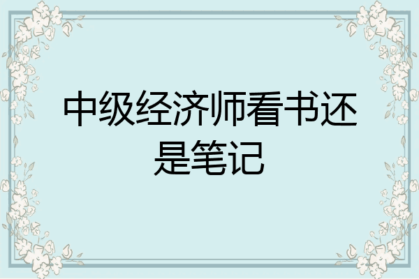 中级经济师看书还是笔记