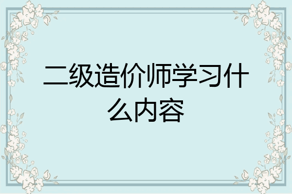 二级造价师学习什么内容